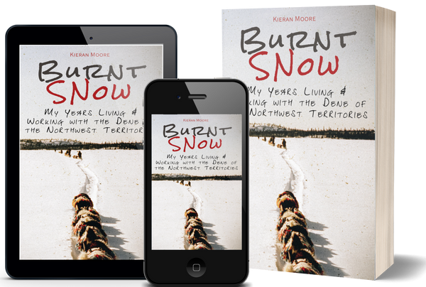 Burnt Snow: My Years Living & Working with the Dene of the Northwest  Territories